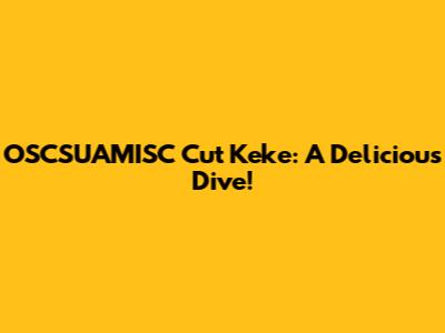 OSCSUAMISC Cut Keke: A Delicious Dive!