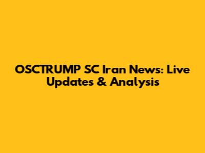 OSCTRUMP SC Iran News: Live Updates & Analysis