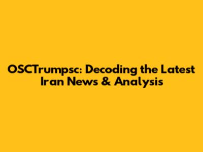 OSCTrumpsc: Decoding the Latest Iran News & Analysis