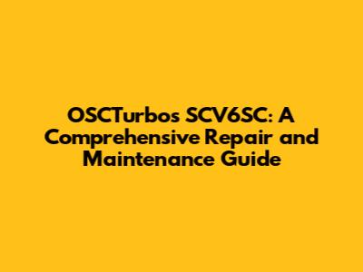 OSCTurbos SCV6SC: A Comprehensive Repair and Maintenance Guide
