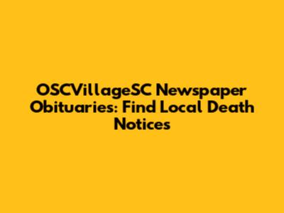 OSCVillageSC Newspaper Obituaries: Find Local Death Notices