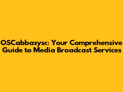 OSCabbasysc: Your Comprehensive Guide to Media Broadcast Services