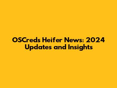 OSCreds Heifer News: 2024 Updates and Insights