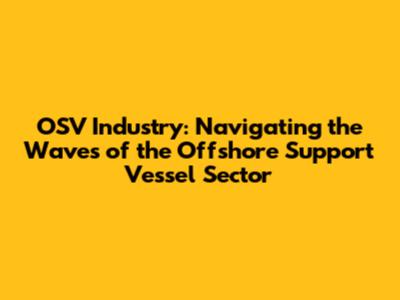 OSV Industry: Navigating the Waves of the Offshore Support Vessel Sector