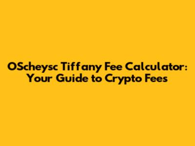 OScheysc Tiffany Fee Calculator: Your Guide to Crypto Fees