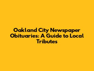 Oakland City Newspaper Obituaries: A Guide to Local Tributes