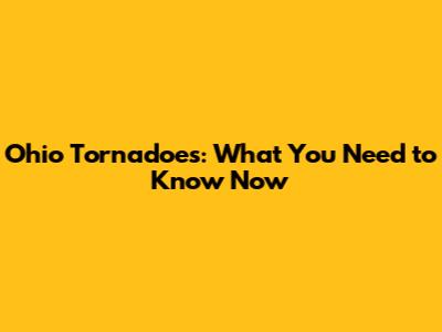 Ohio Tornadoes: What You Need to Know Now