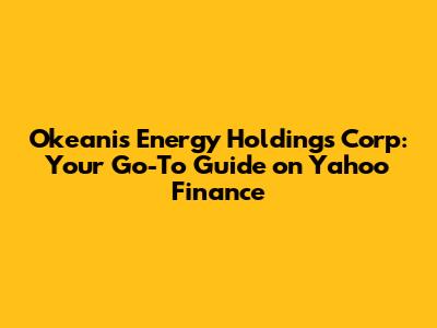 Okeanis Energy Holdings Corp: Your Go-To Guide on Yahoo Finance