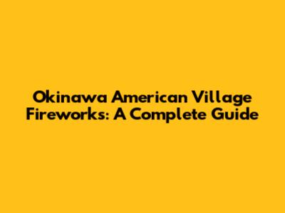 Okinawa American Village Fireworks: A Complete Guide