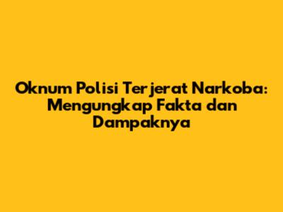 Oknum Polisi Terjerat Narkoba: Mengungkap Fakta dan Dampaknya