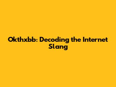 Okthxbb: Decoding the Internet Slang