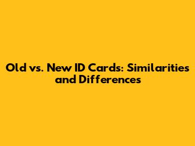 Old vs. New ID Cards: Similarities and Differences