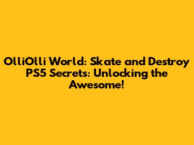 OlliOlli World: Skate and Destroy PS5 Secrets: Unlocking the Awesome!