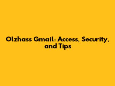 Olzhass Gmail: Access, Security, and Tips