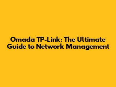 Omada TP-Link: The Ultimate Guide to Network Management