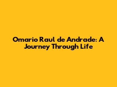 Omario Raul de Andrade: A Journey Through Life