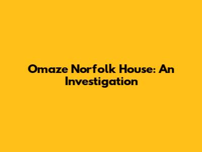 Omaze Norfolk House: An Investigation