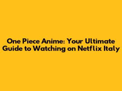 One Piece Anime: Your Ultimate Guide to Watching on Netflix Italy