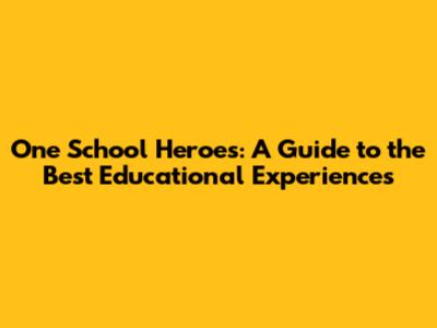 One School Heroes: A Guide to the Best Educational Experiences