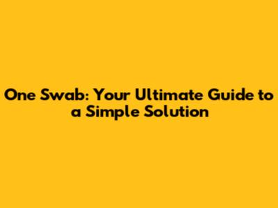 One Swab: Your Ultimate Guide to a Simple Solution