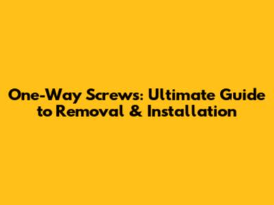 One-Way Screws: Ultimate Guide to Removal & Installation