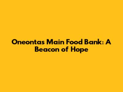 Oneonta's Main Food Bank: A Beacon of Hope