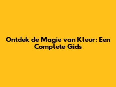 Ontdek de Magie van Kleur: Een Complete Gids