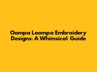 Oompa Loompa Embroidery Designs: A Whimsical Guide