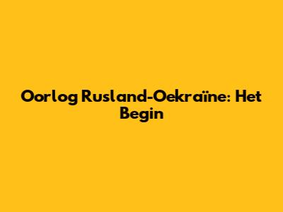 Oorlog Rusland-Oekraïne: Het Begin
