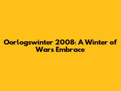 Oorlogswinter 2008: A Winter of War's Embrace