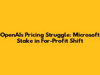 OpenAI's Pricing Struggle: Microsoft Stake in For-Profit Shift