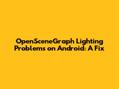 OpenSceneGraph Lighting Problems on Android: A Fix