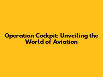 Operation Cockpit: Unveiling the World of Aviation