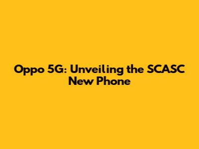 Oppo 5G: Unveiling the SCASC New Phone
