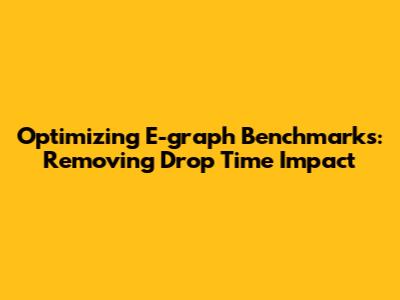 Optimizing E-graph Benchmarks: Removing Drop Time Impact