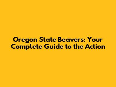 Oregon State Beavers: Your Complete Guide to the Action