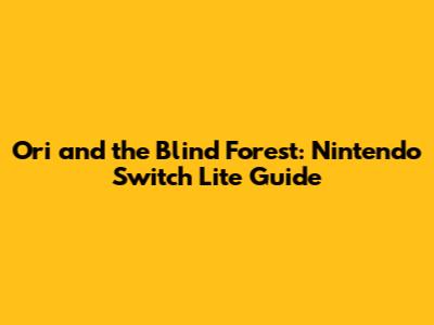 Ori and the Blind Forest: Nintendo Switch Lite Guide