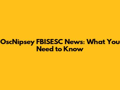 OscNipsey FBISESC News: What You Need to Know