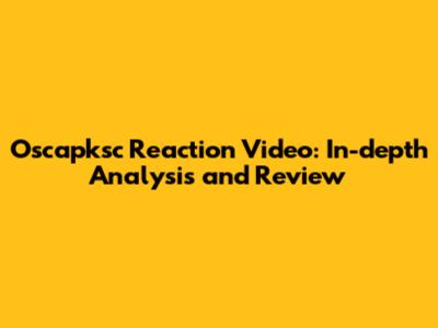 Oscapksc Reaction Video: In-depth Analysis and Review