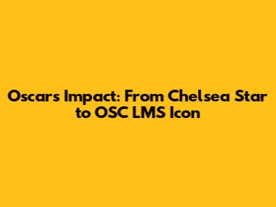 Oscar's Impact: From Chelsea Star to OSC LMS Icon