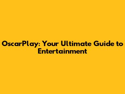 OscarPlay: Your Ultimate Guide to Entertainment