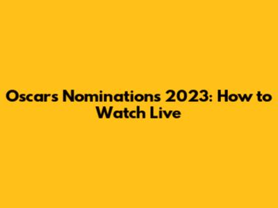 Oscars Nominations 2023: How to Watch Live