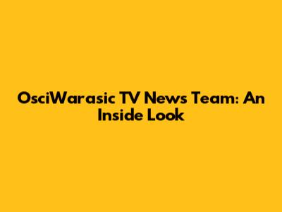 OsciWarasic TV News Team: An Inside Look