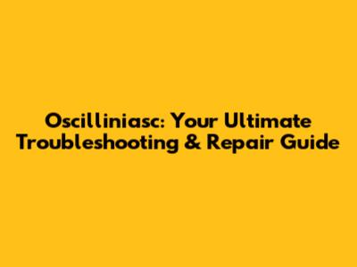 Oscilliniasc: Your Ultimate Troubleshooting & Repair Guide