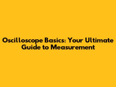 Oscilloscope Basics: Your Ultimate Guide to Measurement