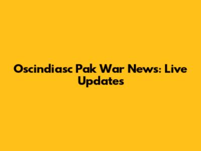 Oscindiasc Pak War News: Live Updates