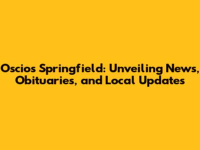 Oscios Springfield: Unveiling News, Obituaries, and Local Updates