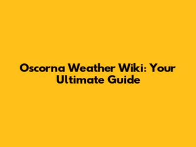 Oscorna Weather Wiki: Your Ultimate Guide