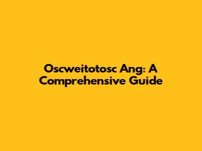 Oscweitotosc Ang: A Comprehensive Guide