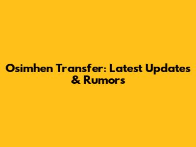 Osimhen Transfer: Latest Updates & Rumors